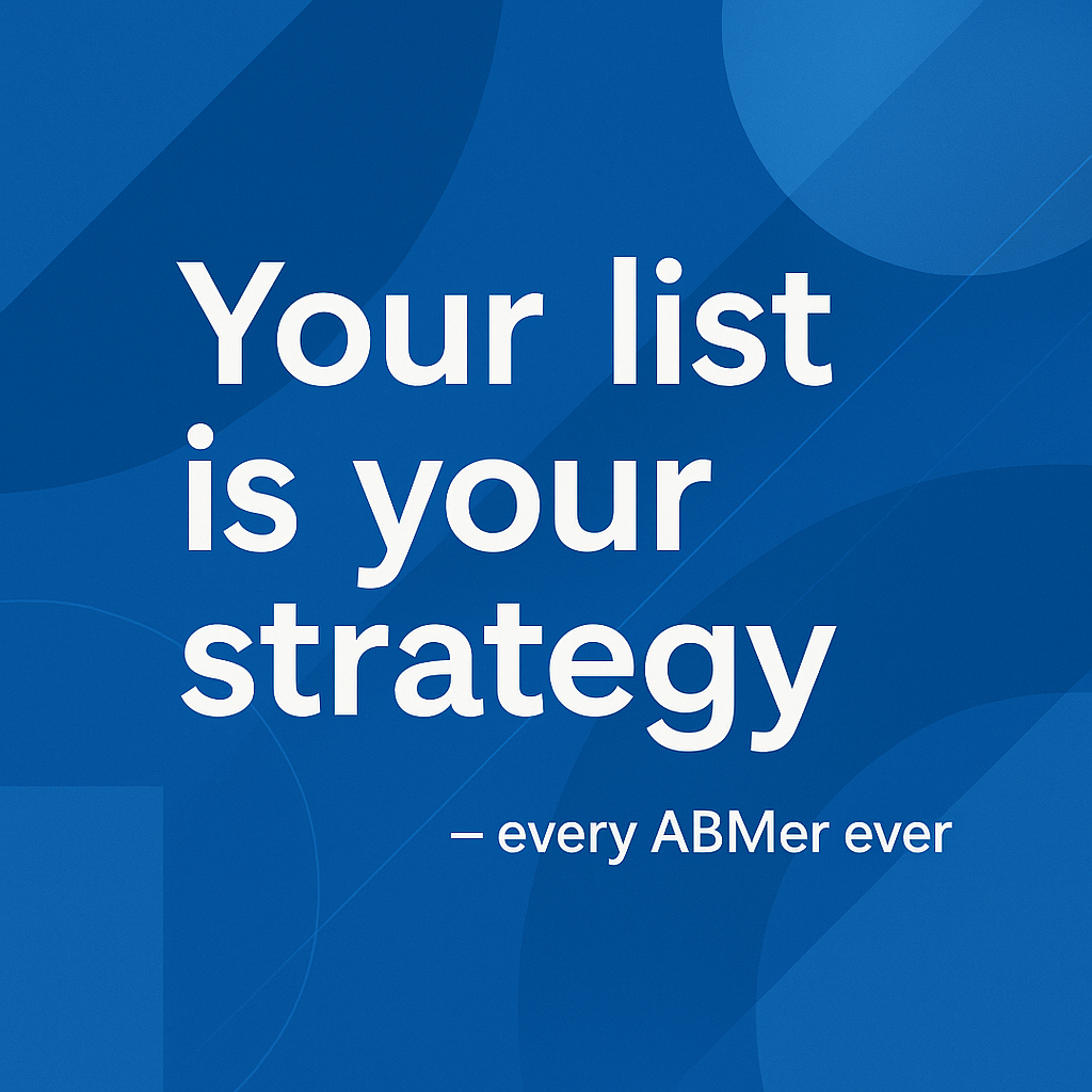 Most ABM pros emphasize that your list is your strategy for ABM
